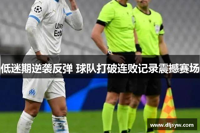 低迷期逆袭反弹 球队打破连败记录震撼赛场