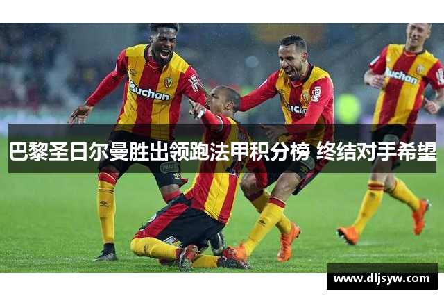 巴黎圣日尔曼胜出领跑法甲积分榜 终结对手希望