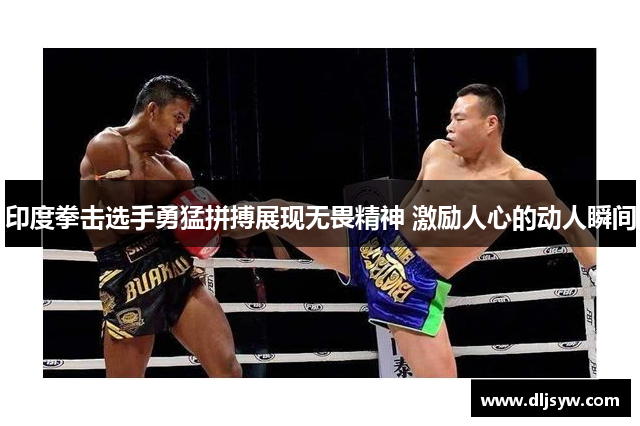 印度拳击选手勇猛拼搏展现无畏精神 激励人心的动人瞬间