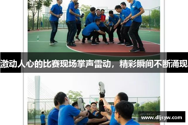 激动人心的比赛现场掌声雷动，精彩瞬间不断涌现