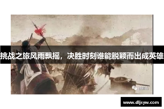 挑战之旅风雨飘摇，决胜时刻谁能脱颖而出成英雄