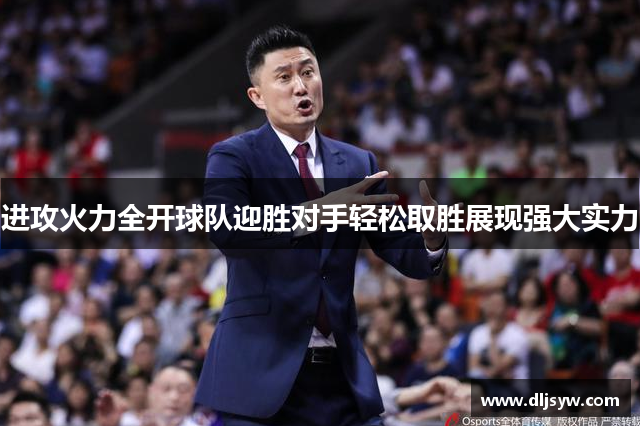 进攻火力全开球队迎胜对手轻松取胜展现强大实力