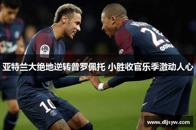 亚特兰大绝地逆转普罗佩托 小胜收官乐季激动人心