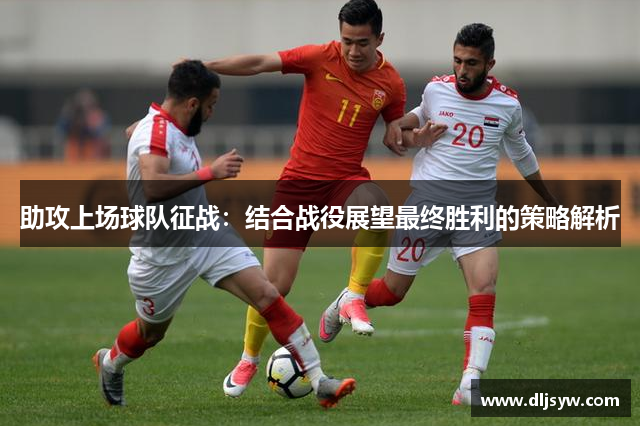 助攻上场球队征战：结合战役展望最终胜利的策略解析
