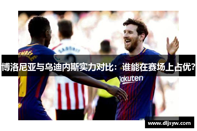 博洛尼亚与乌迪内斯实力对比：谁能在赛场上占优？