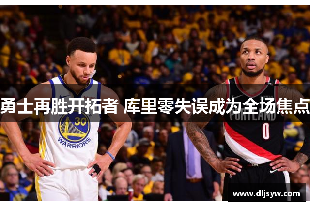 勇士再胜开拓者 库里零失误成为全场焦点