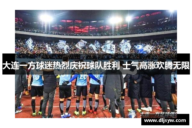 大连一方球迷热烈庆祝球队胜利 士气高涨欢腾无限