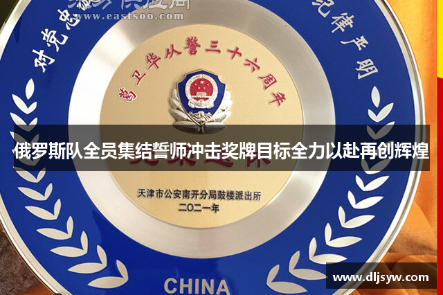 俄罗斯队全员集结誓师冲击奖牌目标全力以赴再创辉煌