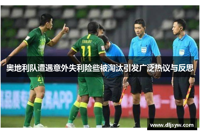 奥地利队遭遇意外失利险些被淘汰引发广泛热议与反思