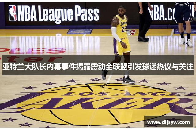 亚特兰大队长内幕事件揭露震动全联盟引发球迷热议与关注