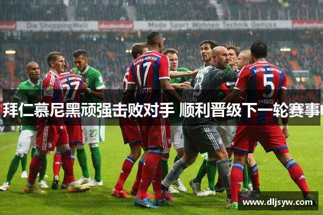 拜仁慕尼黑顽强击败对手 顺利晋级下一轮赛事