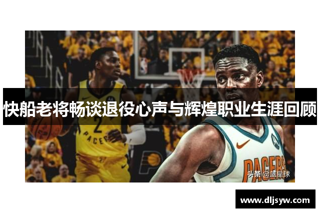 快船老将畅谈退役心声与辉煌职业生涯回顾