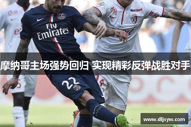 摩纳哥主场强势回归 实现精彩反弹战胜对手