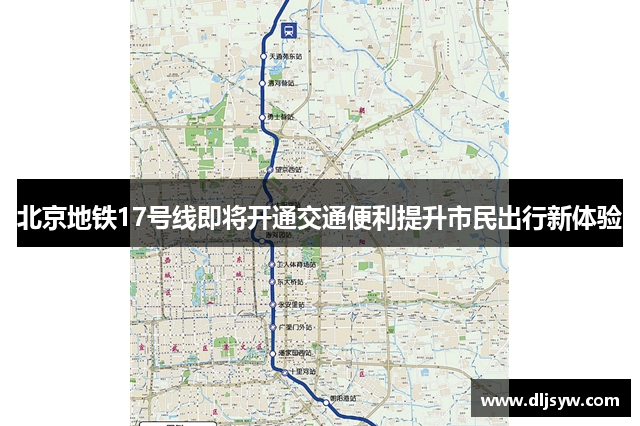 北京地铁17号线即将开通交通便利提升市民出行新体验