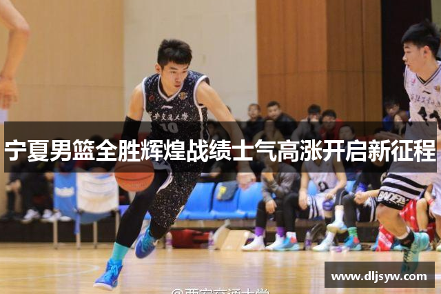 宁夏男篮全胜辉煌战绩士气高涨开启新征程