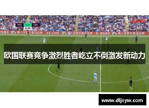 欧国联赛竞争激烈胜者屹立不倒激发新动力