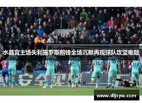 水晶宫主场失利施罗斯前锋全场沉默再现球队攻坚难题