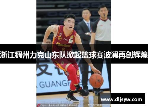 浙江稠州力克山东队掀起篮球赛波澜再创辉煌