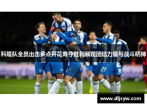 科隆队全员出击多点开花勇夺胜利展现团结力量与战斗精神