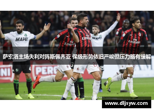 萨索洛主场失利对阵斯佩齐亚 保级形势依旧严峻但压力略有缓解