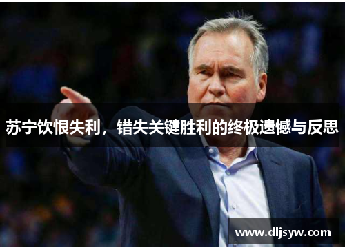 苏宁饮恨失利，错失关键胜利的终极遗憾与反思