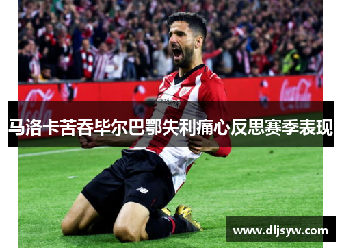 马洛卡苦吞毕尔巴鄂失利痛心反思赛季表现