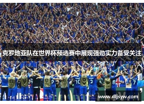 克罗地亚队在世界杯预选赛中展现强劲实力备受关注