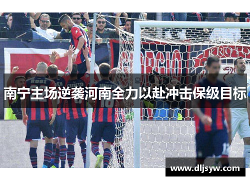 南宁主场逆袭河南全力以赴冲击保级目标