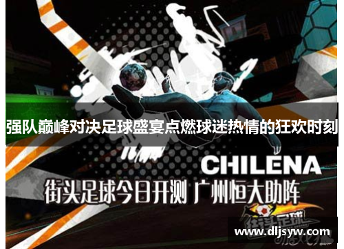 强队巅峰对决足球盛宴点燃球迷热情的狂欢时刻