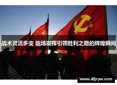 战术灵活多变 临场发挥引领胜利之路的辉煌瞬间