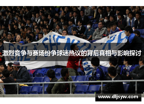 激烈竞争与赛场纷争球迷热议的背后真相与影响探讨