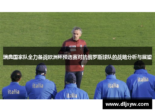 瑞典国家队全力备战欧洲杯预选赛对抗俄罗斯球队的战略分析与展望
