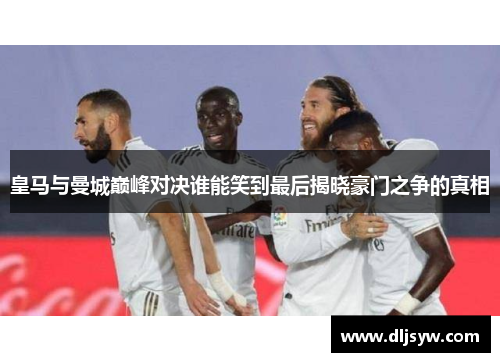 皇马与曼城巅峰对决谁能笑到最后揭晓豪门之争的真相