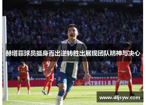 赫塔菲球员挺身而出逆转胜出展现团队精神与决心