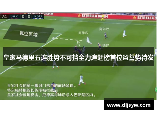 皇家马德里五连胜势不可挡全力追赶榜首位置蓄势待发