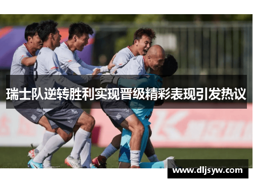 瑞士队逆转胜利实现晋级精彩表现引发热议