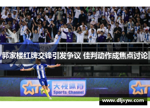 郭家楼红牌交锋引发争议 佳判动作成焦点讨论