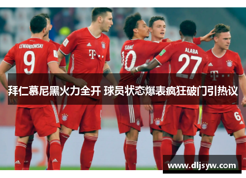 拜仁慕尼黑火力全开 球员状态爆表疯狂破门引热议