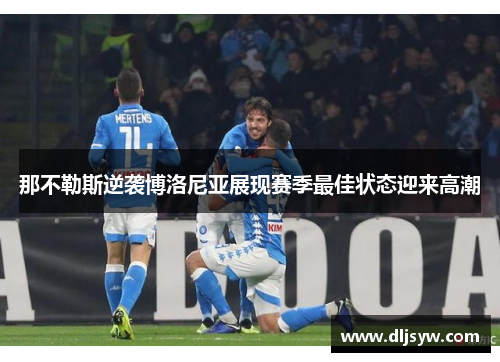 那不勒斯逆袭博洛尼亚展现赛季最佳状态迎来高潮