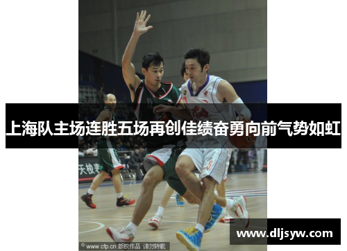上海队主场连胜五场再创佳绩奋勇向前气势如虹