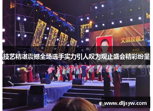 技艺精湛震撼全场选手实力引人叹为观止盛会精彩纷呈