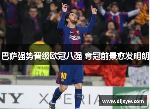 巴萨强势晋级欧冠八强 奪冠前景愈发明朗