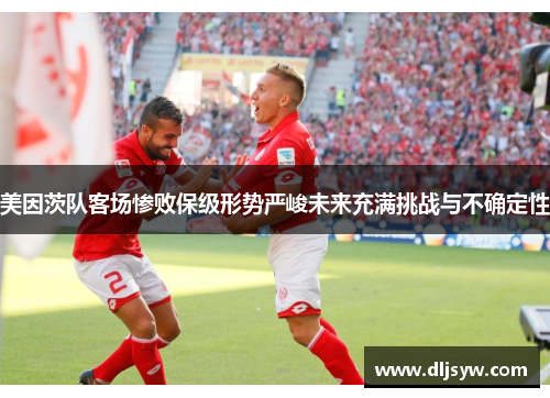 美因茨队客场惨败保级形势严峻未来充满挑战与不确定性