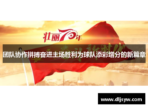 团队协作拼搏奋进主场胜利为球队添彩增分的新篇章