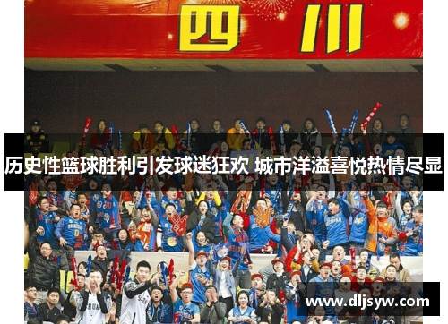 历史性篮球胜利引发球迷狂欢 城市洋溢喜悦热情尽显