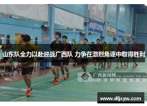 山东队全力以赴迎战广西队 力争在激烈角逐中取得胜利