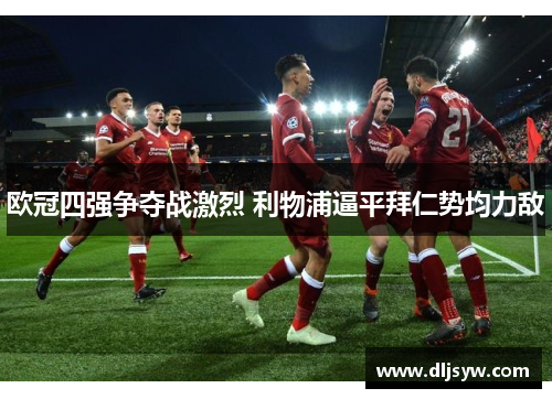 欧冠四强争夺战激烈 利物浦逼平拜仁势均力敌