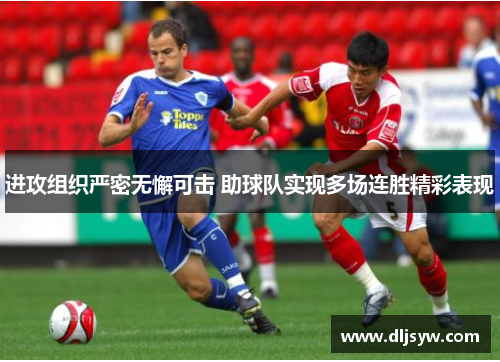 进攻组织严密无懈可击 助球队实现多场连胜精彩表现