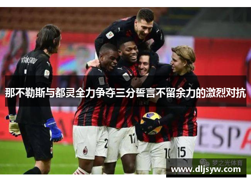 那不勒斯与都灵全力争夺三分誓言不留余力的激烈对抗