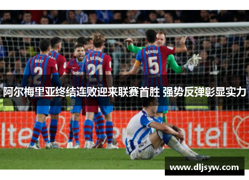 阿尔梅里亚终结连败迎来联赛首胜 强势反弹彰显实力